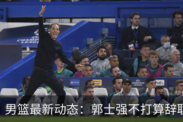 男篮最新动态：郭士强不打算辞职，崔永熙诚实“认怂”，胡明轩夜里吐槽